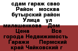 сдам гараж свао › Район ­ москва бутырский район › Улица ­ ул милашенкова › Дом ­ 12 › Цена ­ 3 000 - Все города Недвижимость » Гаражи   . Пермский край,Чайковский г.